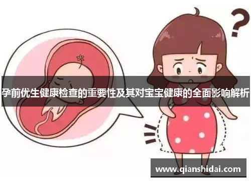 孕前优生健康检查的重要性及其对宝宝健康的全面影响解析