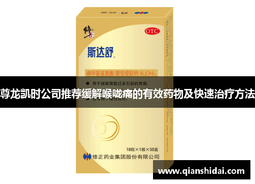 尊龙凯时公司推荐缓解喉咙痛的有效药物及快速治疗方法