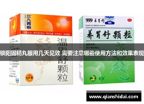 锁阳固精丸服用几天见效 需要注意哪些使用方法和效果表现
