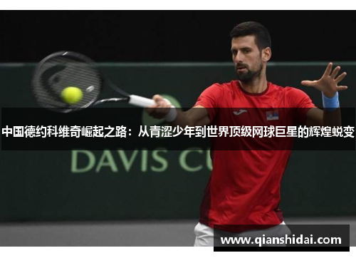 中国德约科维奇崛起之路：从青涩少年到世界顶级网球巨星的辉煌蜕变
